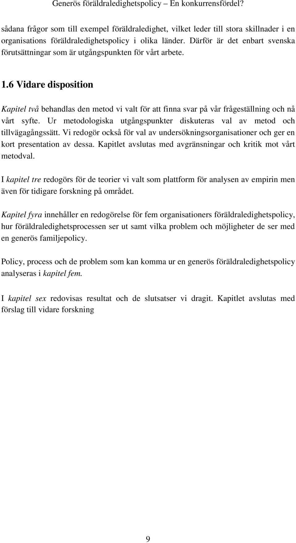 6 Vidare disposition Kapitel två behandlas den metod vi valt för att finna svar på vår frågeställning och nå vårt syfte. Ur metodologiska utgångspunkter diskuteras val av metod och tillvägagångssätt.