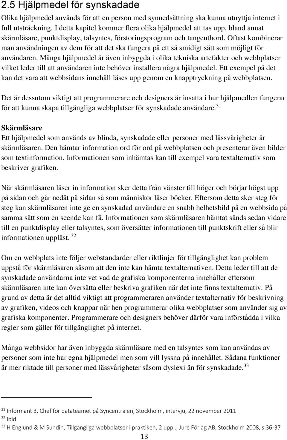 Oftast kombinerar man användningen av dem för att det ska fungera på ett så smidigt sätt som möjligt för användaren.