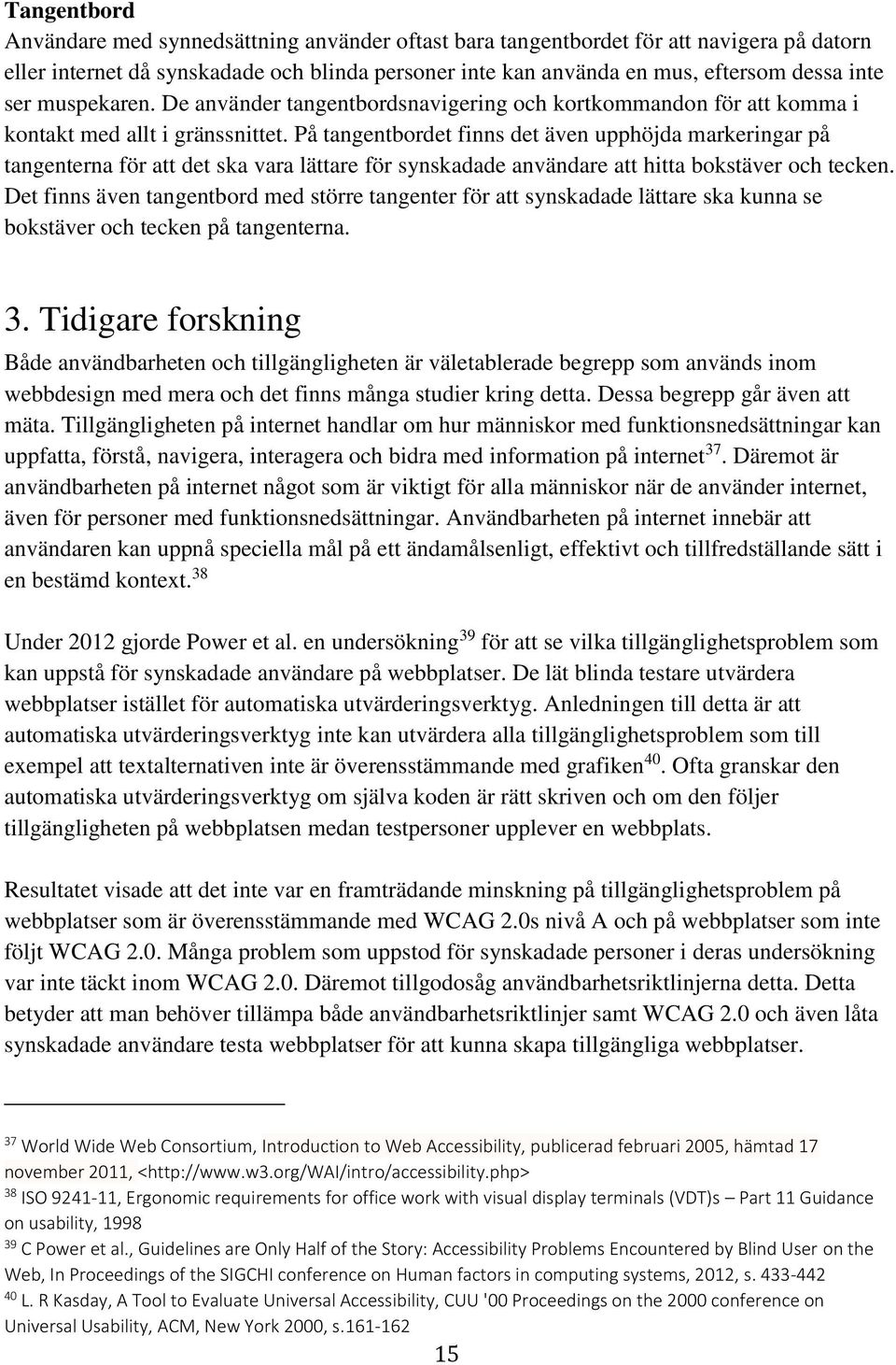 På tangentbordet finns det även upphöjda markeringar på tangenterna för att det ska vara lättare för synskadade användare att hitta bokstäver och tecken.