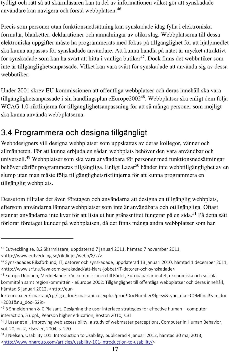 Webbplatserna till dessa elektroniska uppgifter måste ha programmerats med fokus på tillgänglighet för att hjälpmedlet ska kunna anpassas för synskadade användare.