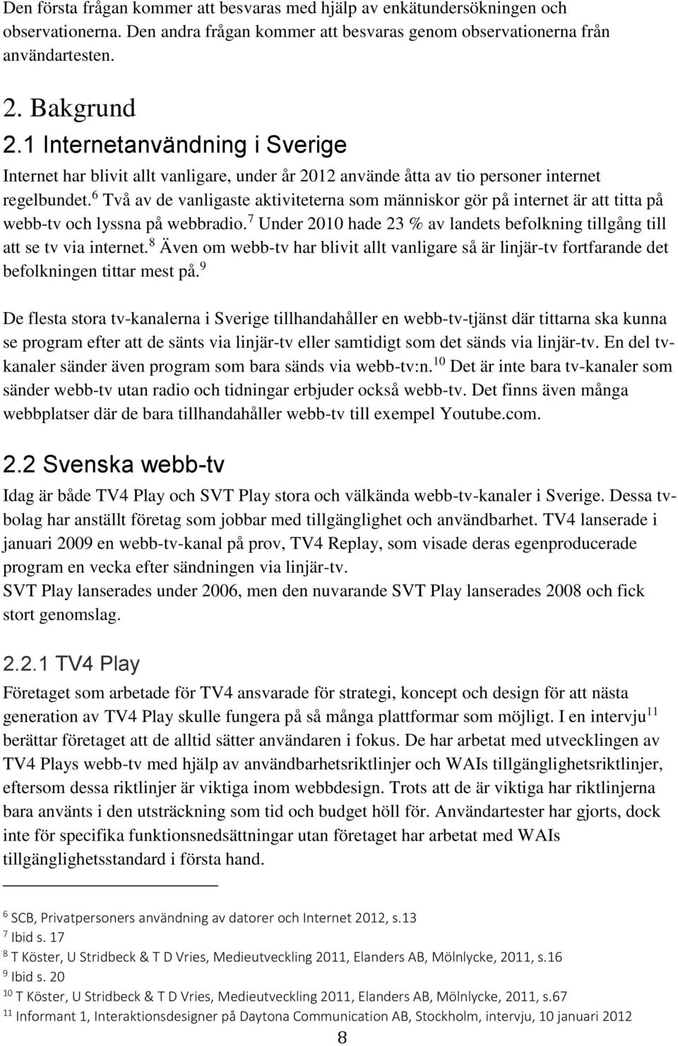 6 Två av de vanligaste aktiviteterna som människor gör på internet är att titta på webb-tv och lyssna på webbradio. 7 Under 2010 hade 23 % av landets befolkning tillgång till att se tv via internet.