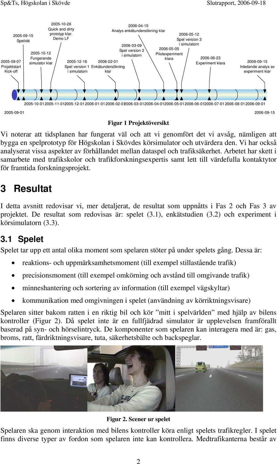 2006-05-12 Spel version 3 i simulatorn 2006-06-23 Experiment klara 2006-09-15 Inledande analys av experiment klar 2005-10-01