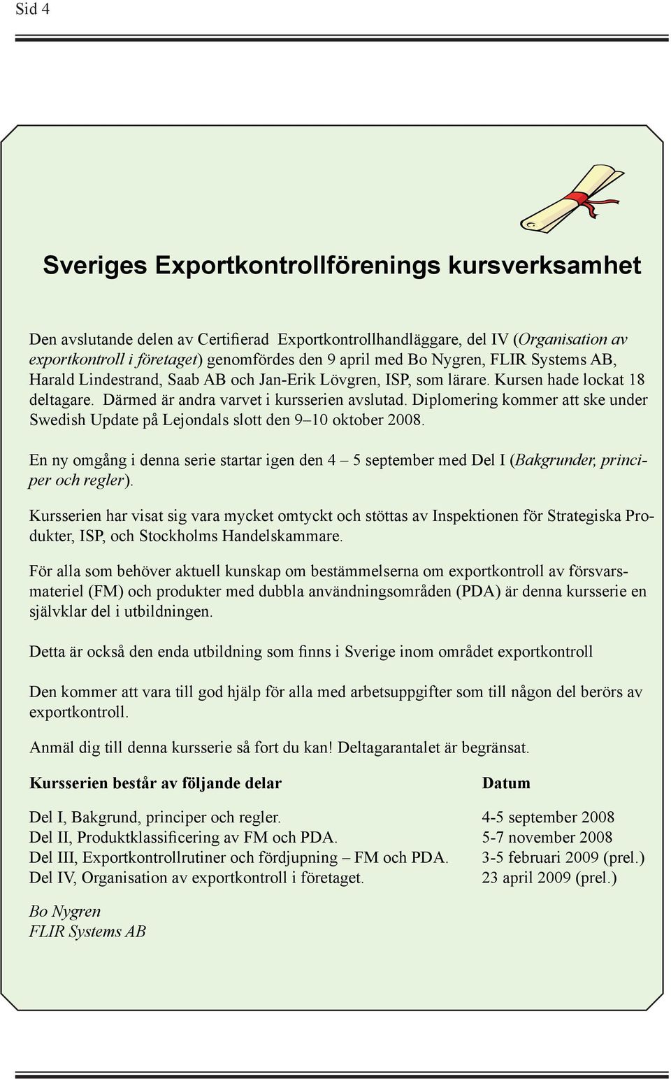 Diplomering kommer att ske under Swedish Update på Lejondals slott den 9 10 oktober 2008. En ny omgång i denna serie startar igen den 4 5 september med Del I (Bakgrunder, principer och regler).