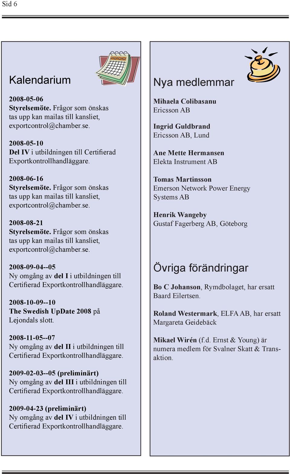 Frågor som önskas tas upp kan mailas till kansliet, exportcontrol@chamber.se. 2008-09-04--05 Ny omgång av del I i utbildningen till 2008-10-09--10 The Swedish UpDate 2008 på Lejondals slott.