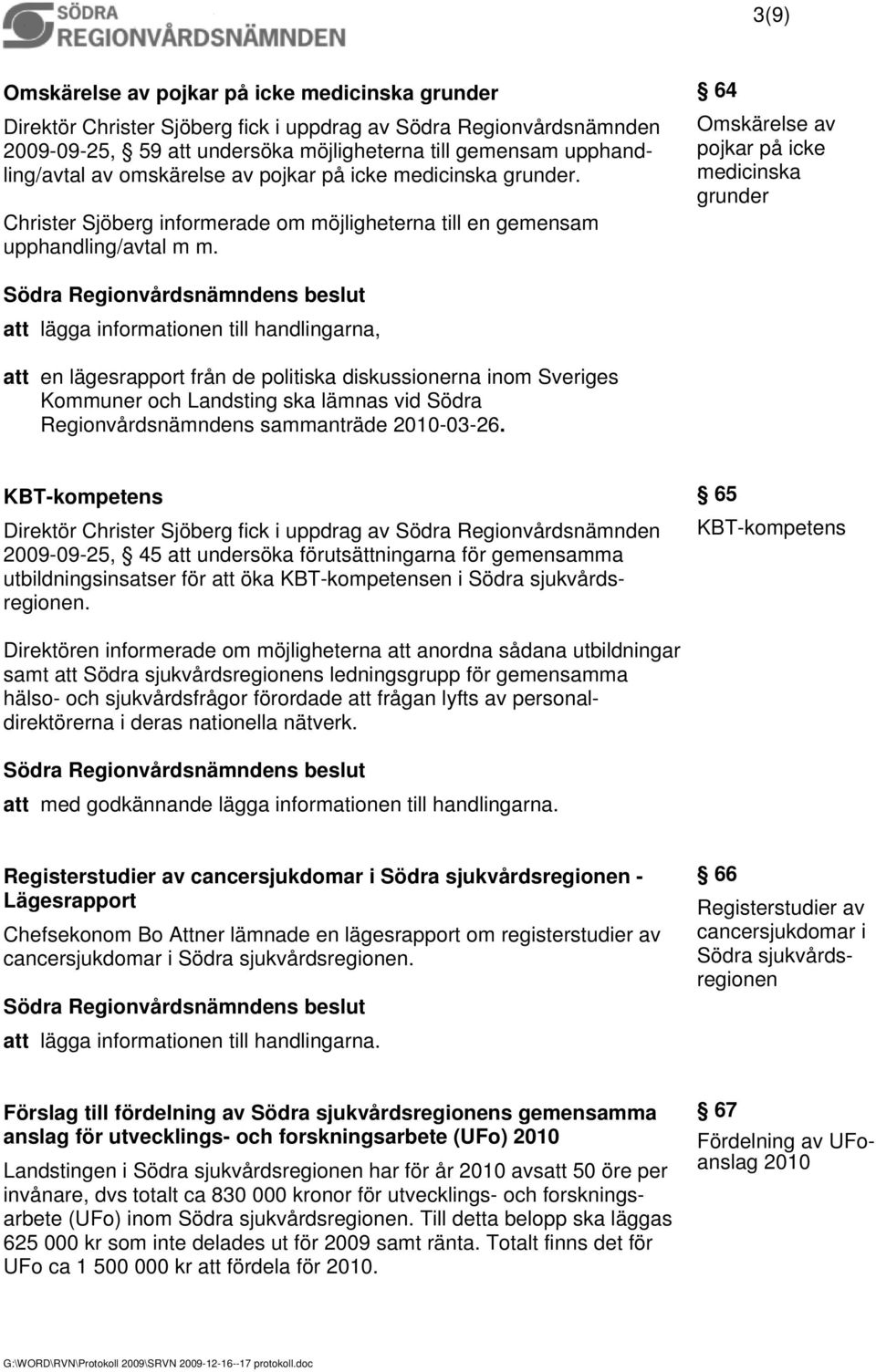 64 Omskärelse av pojkar på icke medicinska grunder lägga informationen till handlingarna, en lägesrapport från de politiska diskussionerna inom Sveriges Kommuner och Landsting ska lämnas vid Södra