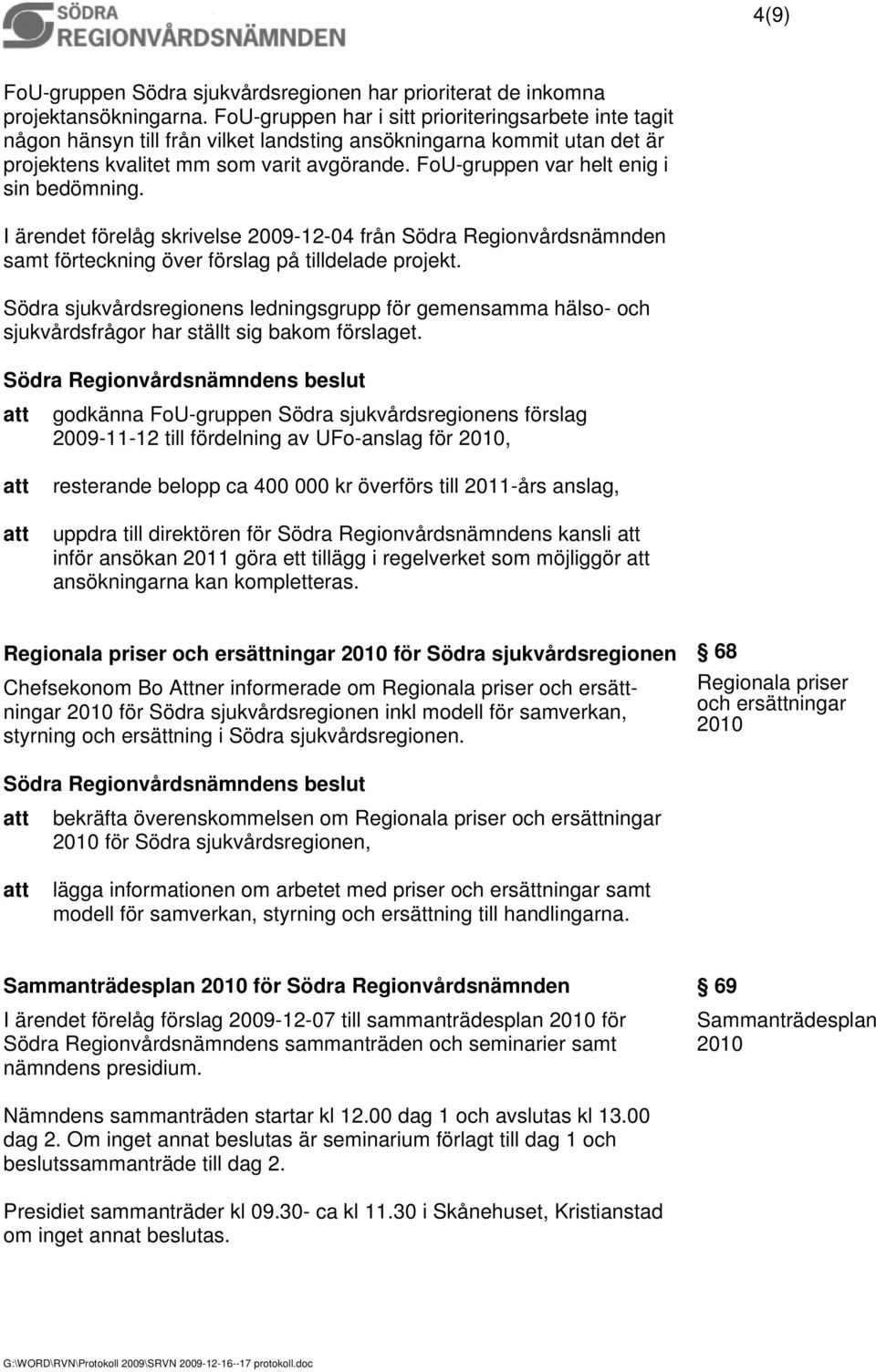 FoU-gruppen var helt enig i sin bedömning. I ärendet förelåg skrivelse 2009-12-04 från Södra Regionvårdsnämnden samt förteckning över förslag på tilldelade projekt.