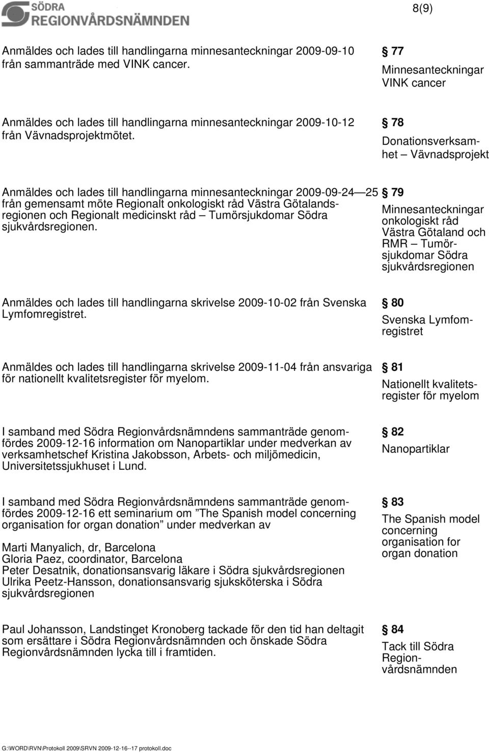 78 Donationsverksamhet Vävnadsprojekt Anmäldes och lades till handlingarna minnesanteckningar 2009-09-24 25 från gemensamt möte Regionalt onkologiskt råd Västra Götalandsregionen och Regionalt