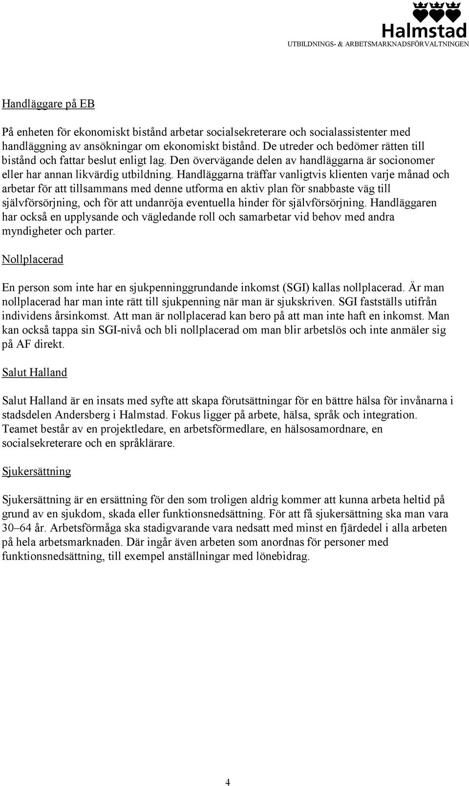 Handläggarna träffar vanligtvis klienten varje månad och arbetar för att tillsammans med denne utforma en aktiv plan för snabbaste väg till självförsörjning, och för att undanröja eventuella hinder