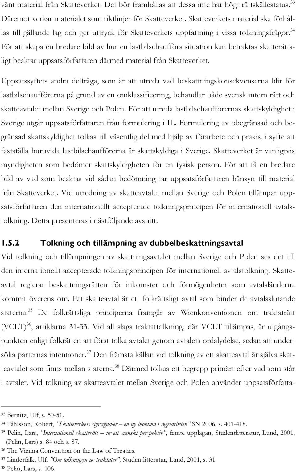 34 För att skapa en bredare bild av hur en lastbilschaufförs situation kan betraktas skatterättsligt beaktar uppsatsförfattaren därmed material från Skatteverket.