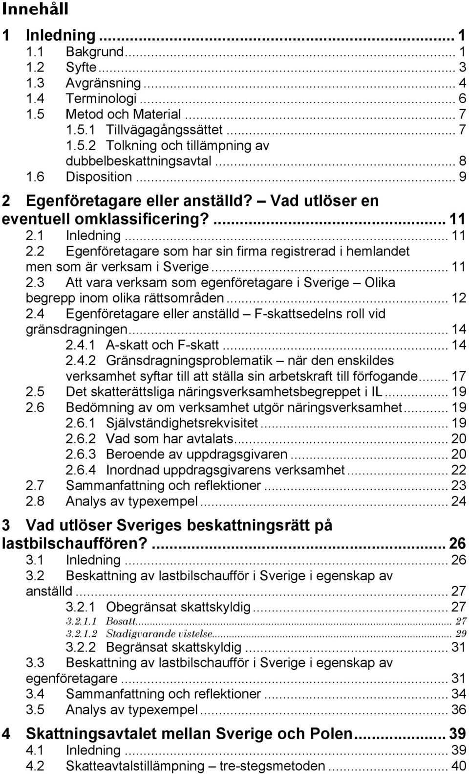 .. 11 2.3 Att vara verksam som egenföretagare i Sverige Olika begrepp inom olika rättsområden... 12 2.4 Egenföretagare eller anställd F-skattsedelns roll vid gränsdragningen... 14 2.4.1 A-skatt och F-skatt.