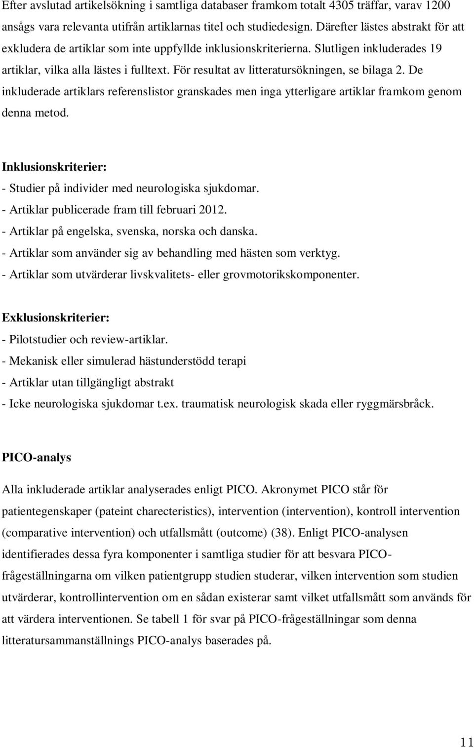 För resultat av litteratursökningen, se bilaga 2. De inkluderade artiklars referenslistor granskades men inga ytterligare artiklar framkom genom denna metod.