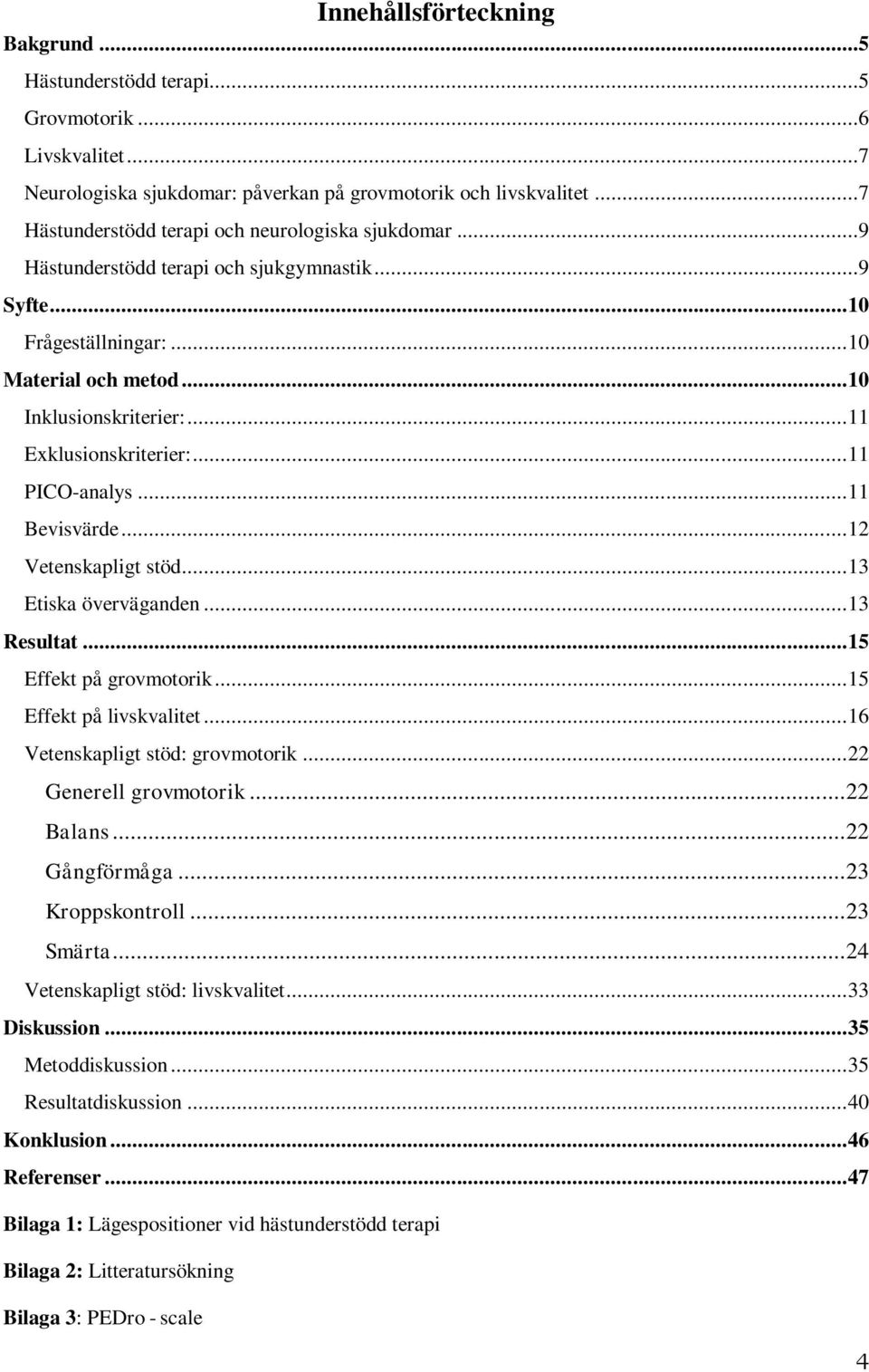 .. 11 Exklusionskriterier:... 11 PICO-analys... 11 Bevisvärde... 12 Vetenskapligt stöd... 13 Etiska överväganden... 13 Resultat... 15 Effekt på grovmotorik... 15 Effekt på livskvalitet.