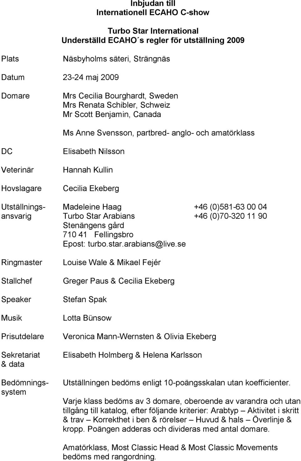 Musik Prisutdelare Sekretariat & data Bedömningssystem Elisabeth Nilsson Hannah Kullin Cecilia Ekeberg Madeleine Haag +46 (0)581-63 00 04 Turbo Star Arabians +46 (0)70-320 11 90 Stenängens gård 710