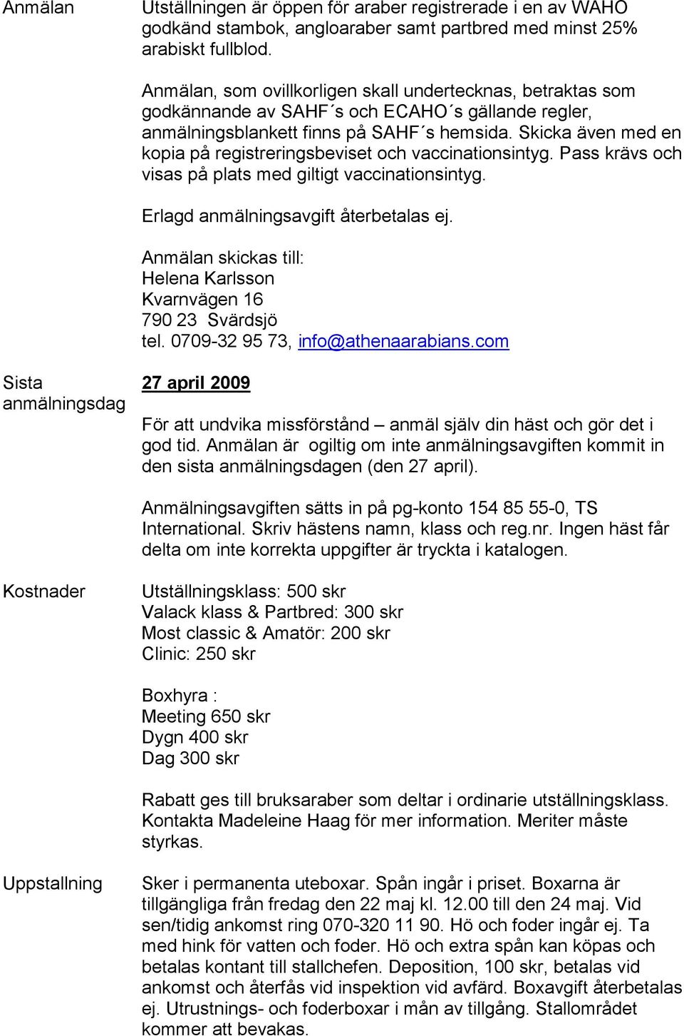 Skicka även med en kopia på registreringsbeviset och vaccinationsintyg. Pass krävs och visas på plats med giltigt vaccinationsintyg. Erlagd anmälningsavgift återbetalas ej.