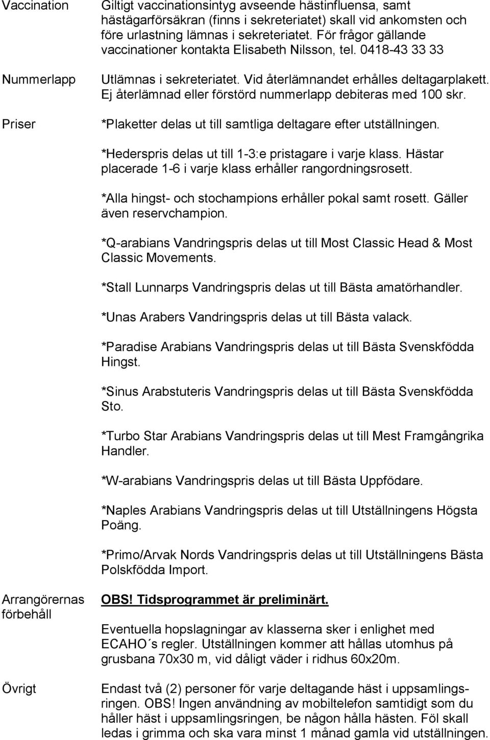 Ej återlämnad eller förstörd nummerlapp debiteras med 100 skr. *Plaketter delas ut till samtliga deltagare efter utställningen. *Hederspris delas ut till 1-3:e pristagare i varje klass.