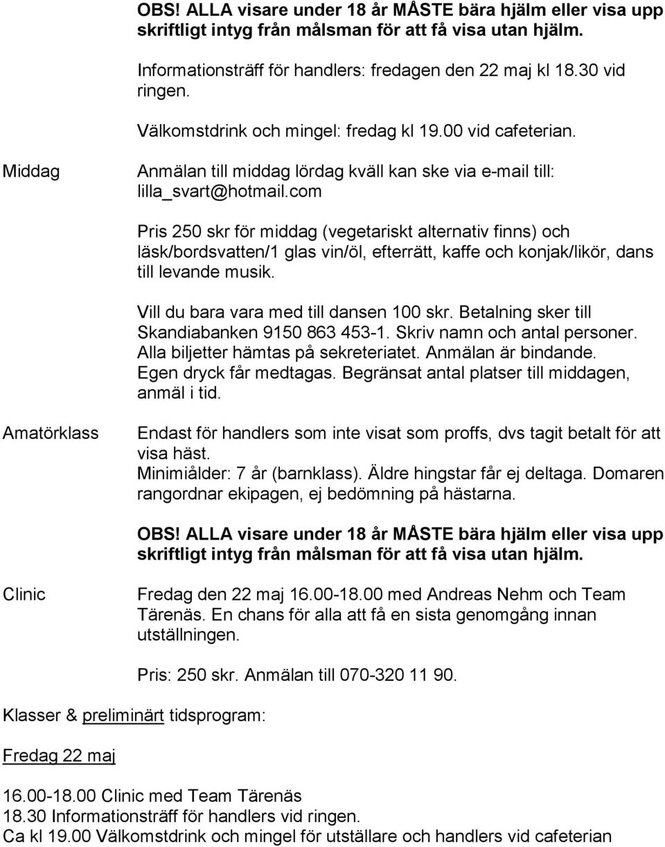 com Pris 250 skr för middag (vegetariskt alternativ finns) och läsk/bordsvatten/1 glas vin/öl, efterrätt, kaffe och konjak/likör, dans till levande musik. Vill du bara vara med till dansen 100 skr.