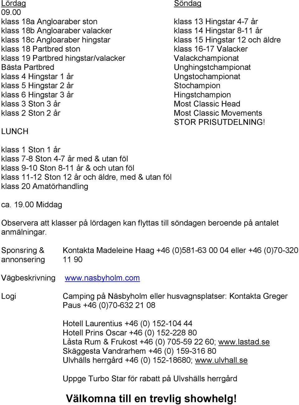 Hingstar 2 år klass 6 Hingstar 3 år klass 3 Ston 3 år klass 2 Ston 2 år LUNCH Söndag klass 13 Hingstar 4-7 år klass 14 Hingstar 8-11 år klass 15 Hingstar 12 och äldre klass 16-17 Valacker