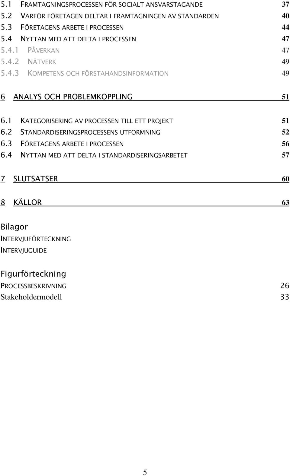 1 KATEGORISERING AV PROCESSEN TILL ETT PROJEKT 51 6.2 STANDARDISERINGSPROCESSENS UTFORMNING 52 6.3 FÖRETAGENS ARBETE I PROCESSEN 56 6.