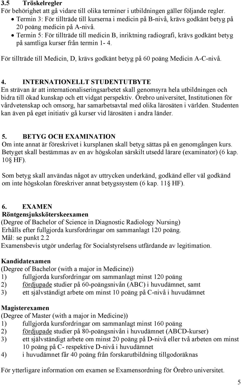 Termin 5: För tillträde till medicin B, inriktning radiografi, krävs godkänt betyg på samtliga kurser från termin 1-4. För tillträde till Medicin, D, krävs godkänt betyg på 60 poäng Medicin A-C-nivå.