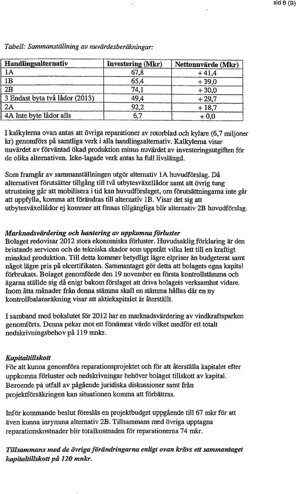 Kalkylerna visar nuvärdet av förväntad ökad produktion minus nuvärdet av investeringsutgiften för de olika alternativen. Icke-lagade verk antas ha full livslängd.