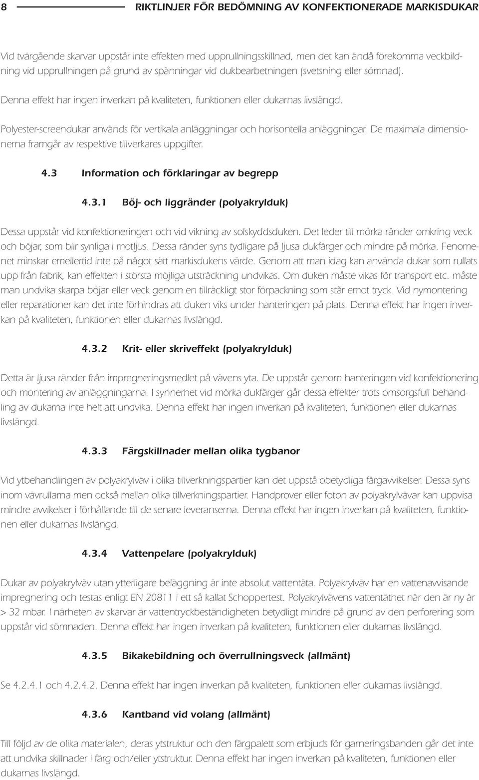 Polyester-screendukar används för vertikala anläggningar och horisontella anläggningar. De maximala dimensionerna framgår av respektive tillverkares uppgifter. 4.