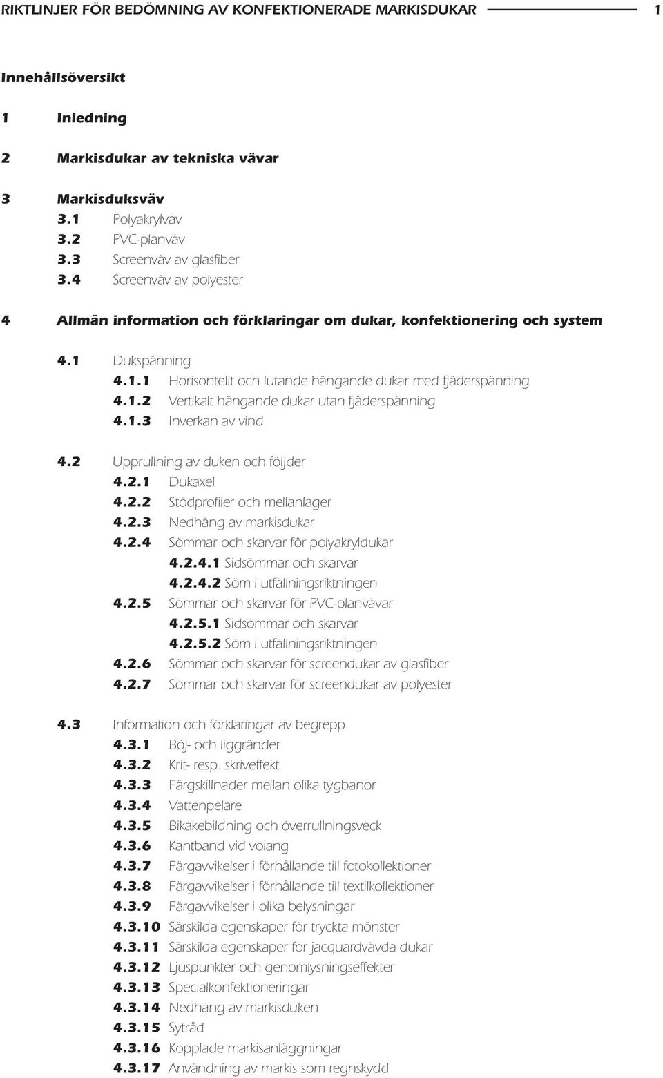 1.3 Inverkan av vind 4.2 Upprullning av duken och följder 4.2.1 Dukaxel 4.2.2 Stödprofiler och mellanlager 4.2.3 Nedhäng av markisdukar 4.2.4 Sömmar och skarvar för polyakryldukar 4.2.4.1 Sidsömmar och skarvar 4.