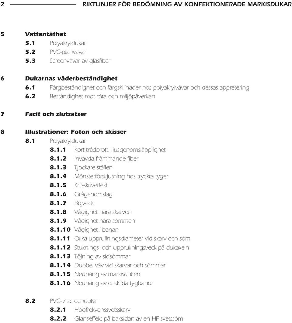 1 Polyakryldukar 8.1.1 Kort trådbrott, ljusgenomsläpplighet 8.1.2 Invävda främmande fiber 8.1.3 Tjockare ställen 8.1.4 Mönsterförskjutning hos tryckta tyger 8.1.5 Krit-skriveffekt 8.1.6 Grågenomslag 8.