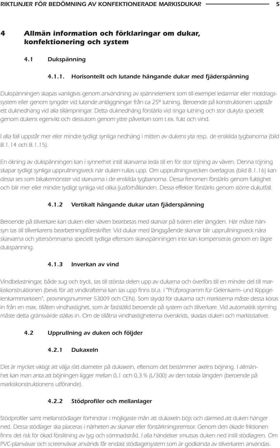 1. Horisontellt och lutande hängande dukar med fjäderspänning Dukspänningen skapas vanligtvis genom användning av spännelement som till exempel ledarmar eller motdragssystem eller genom tyngder vid