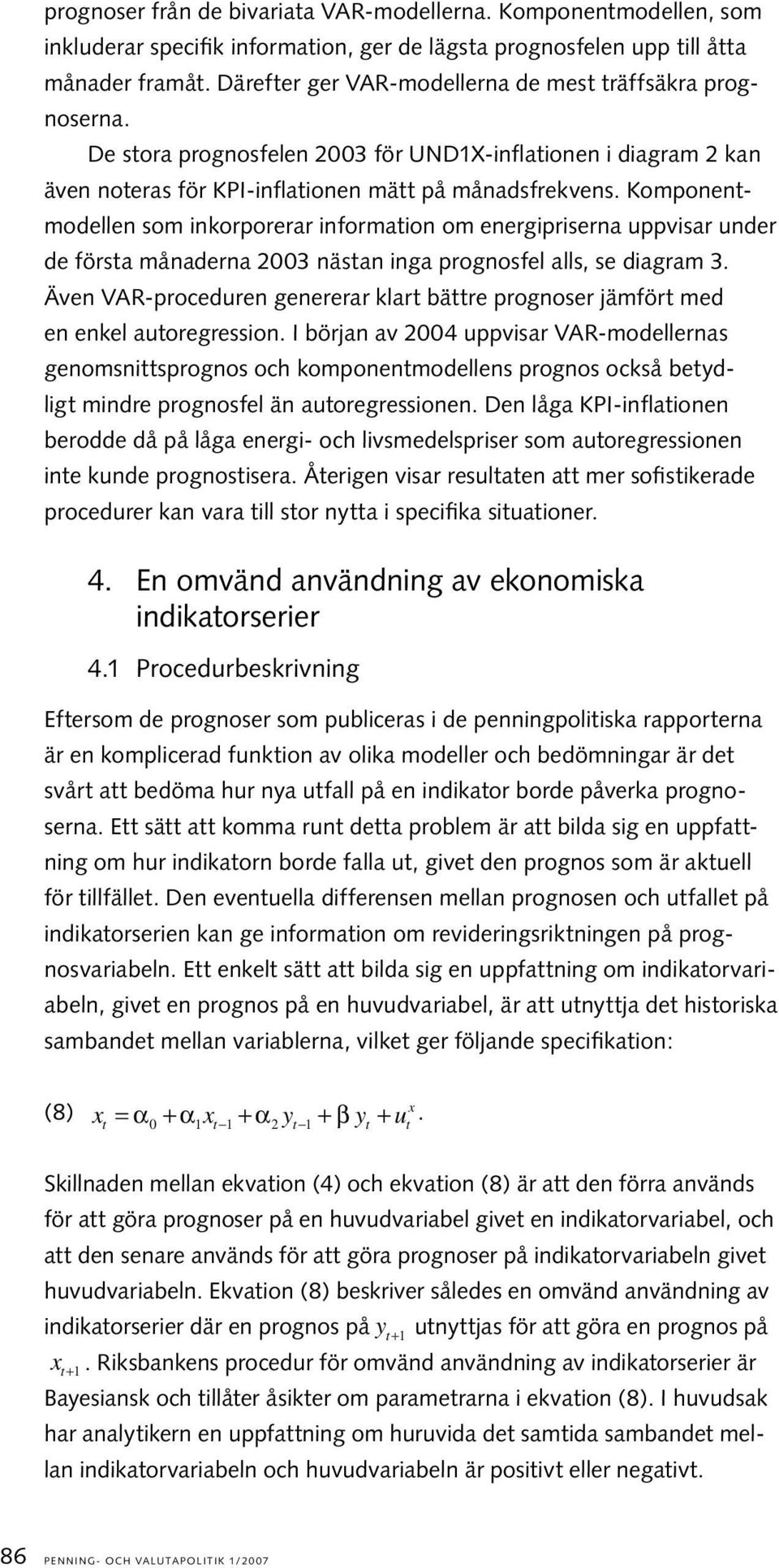 Komponenmoellen som inkorporerar informaion om energipriserna uppvisar uner e försa månaerna 2003 näsan inga prognosfel alls, se iagram 3.