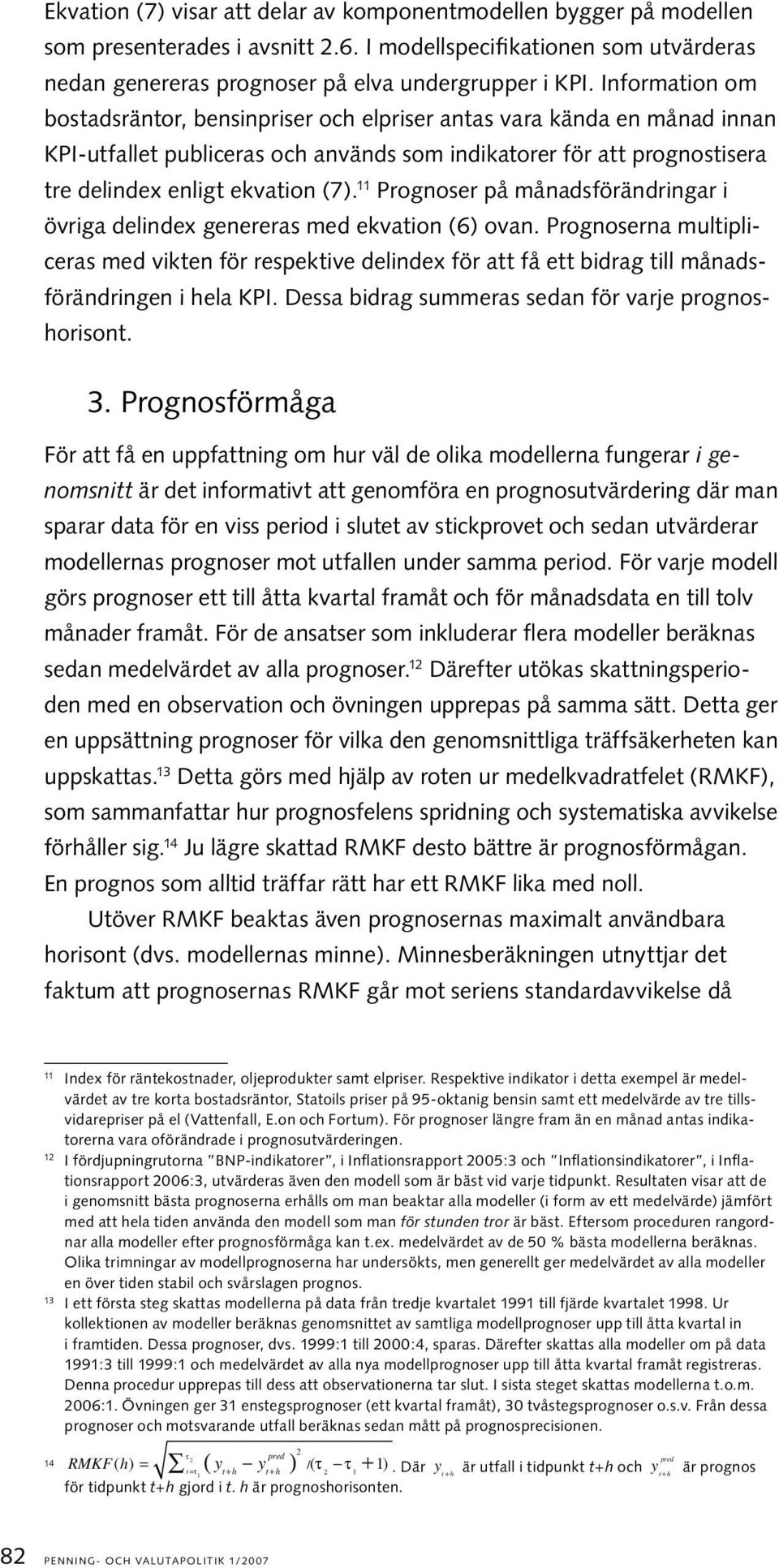 Prognoser på månasföränringar i övriga elinex genereras me ekvaion (6) ovan. Prognoserna mulipliceras me viken för respekive elinex för a få e birag ill månasföränringen i hela KPI.