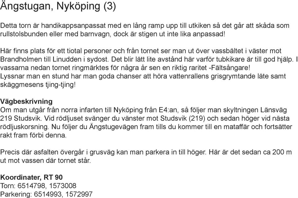 I vassarna nedan tornet ringmärktes för några år sen en riktig raritet -Fältsångare! Lyssnar man en stund har man goda chanser att höra vattenrallens grisgrymtande läte samt skäggmesens tjing-tjing!