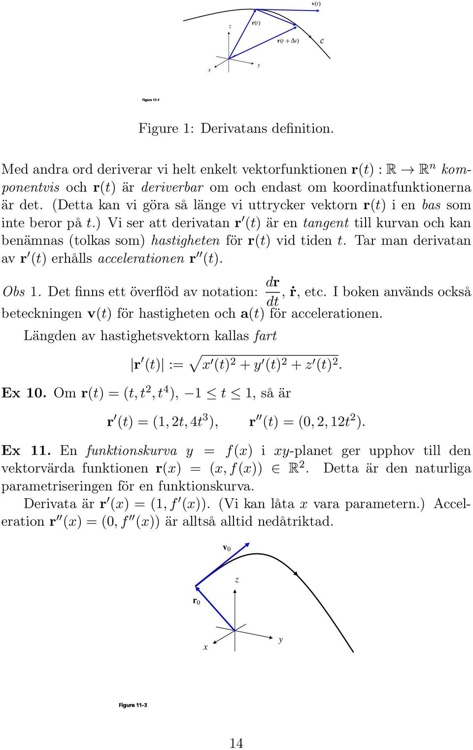 (Detta kan vi göra så länge vi uttrcker vektorn r(t) i en bas som inte beror på t.) Vi ser att derivatan r (t) är en tangent till kurvan och kan benämnas (tolkas som) hastigheten för r(t) vid tiden t.