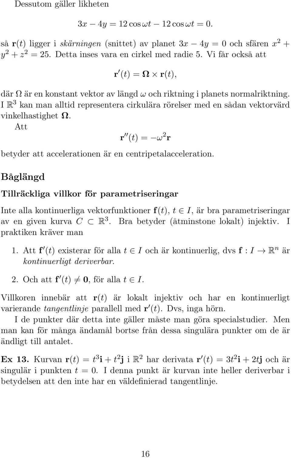 I R 3 kan man alltid representera cirkulära rörelser med en sådan vektorvärd vinkelhastighet Ω. Att r (t) = ω 2 r betder att accelerationen är en centripetalacceleration.