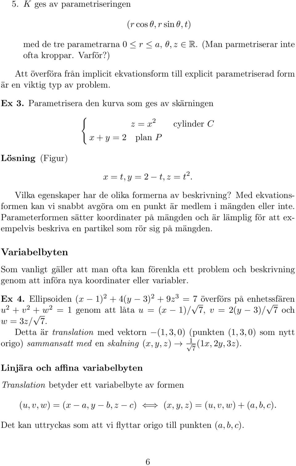 Parametrisera den kurva som ges av skärningen { z = 2 clinder C Lösning (Figur) + = 2 plan P = t, = 2 t, z = t 2. Vilka egenskaper har de olika formerna av beskrivning?