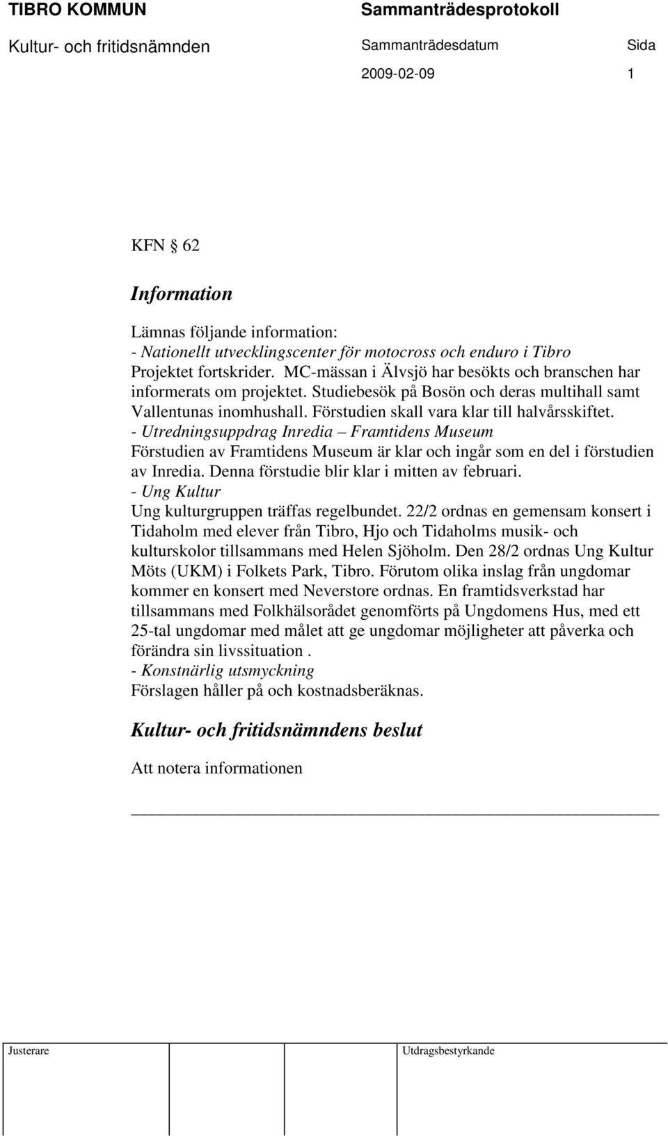 - Utredningsuppdrag Inredia Framtidens Museum Förstudien av Framtidens Museum är klar och ingår som en del i förstudien av Inredia. Denna förstudie blir klar i mitten av februari.