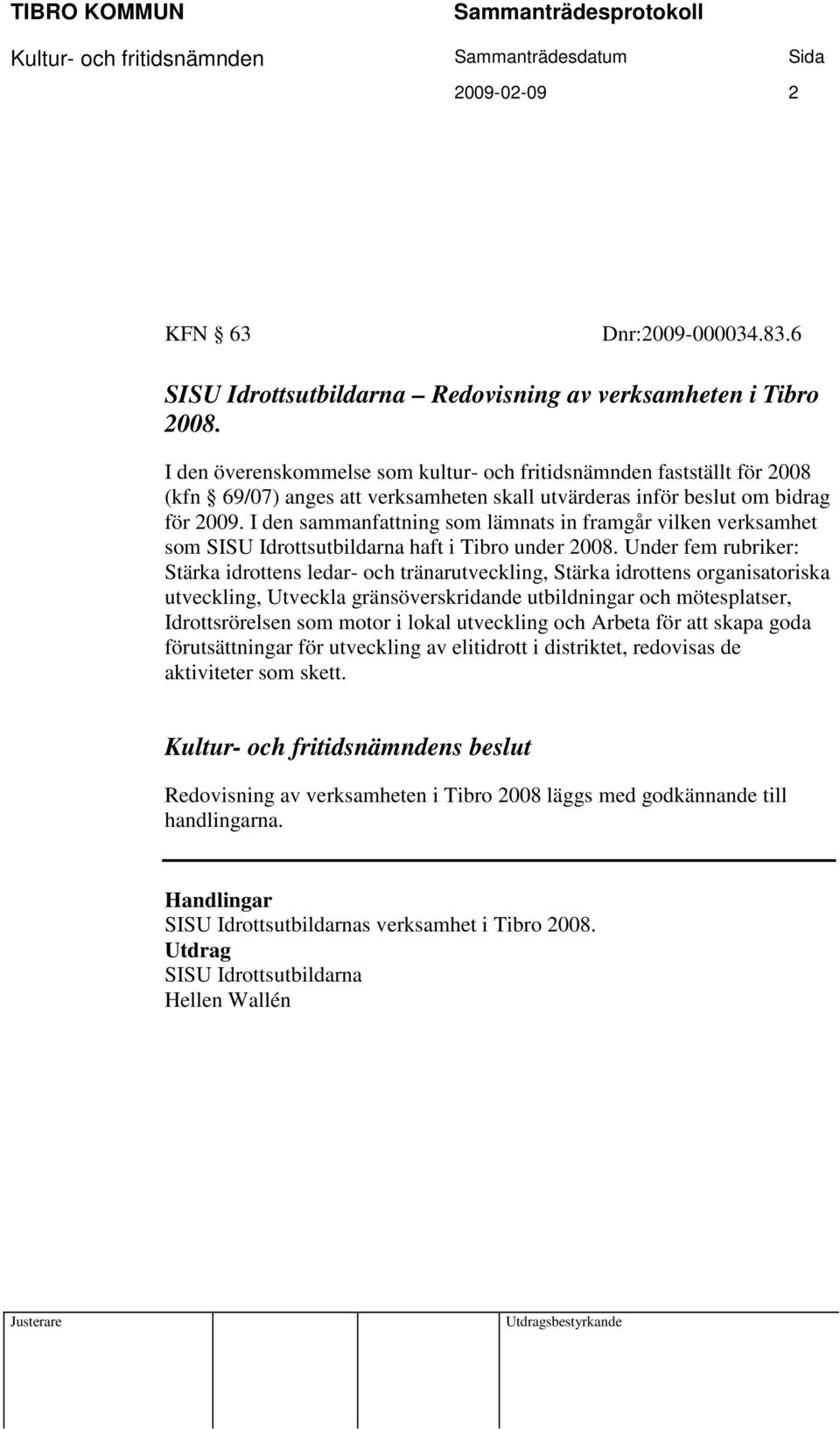 I den sammanfattning som lämnats in framgår vilken verksamhet som SISU Idrottsutbildarna haft i Tibro under 2008.