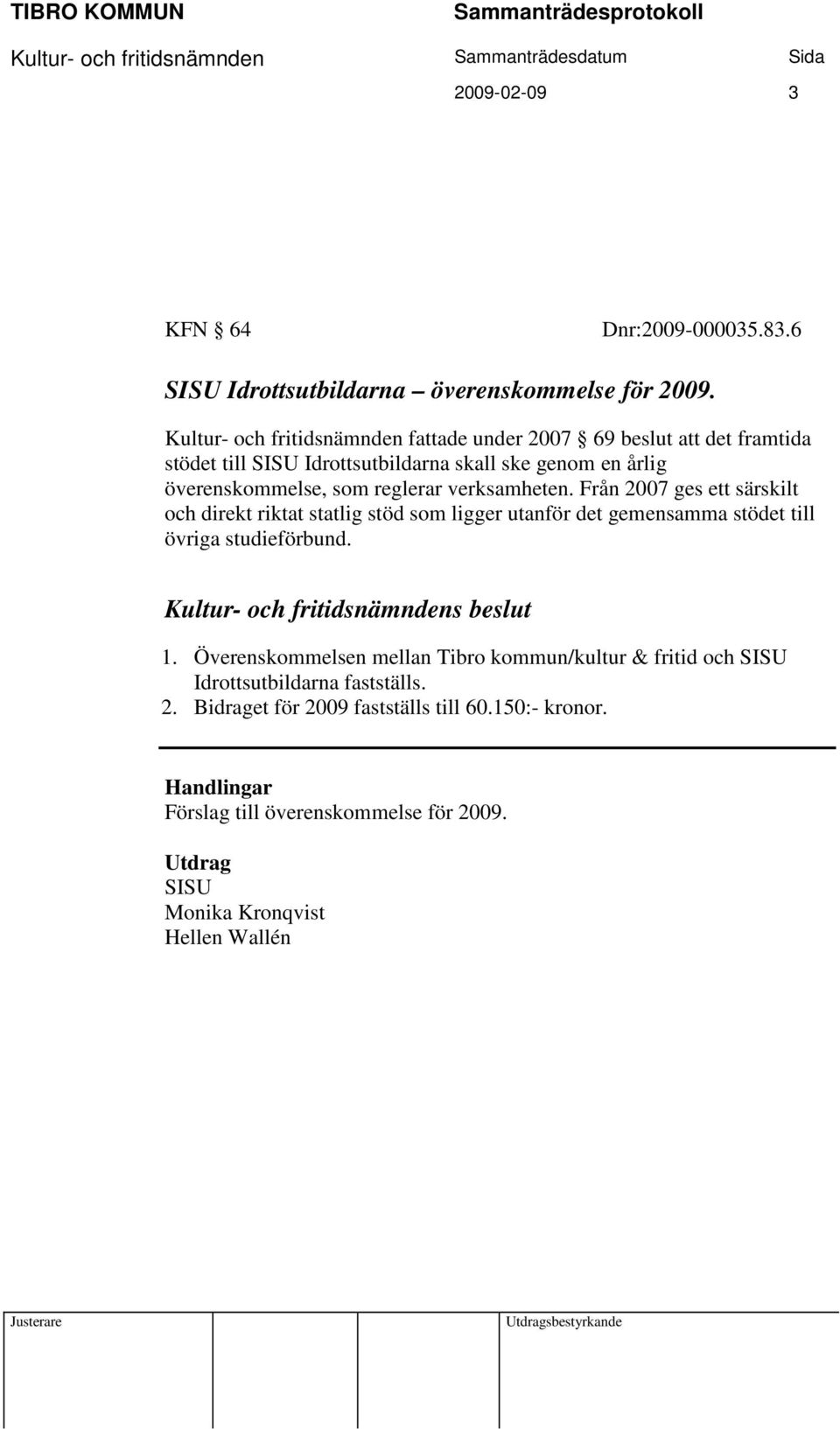 reglerar verksamheten. Från 2007 ges ett särskilt och direkt riktat statlig stöd som ligger utanför det gemensamma stödet till övriga studieförbund. 1.