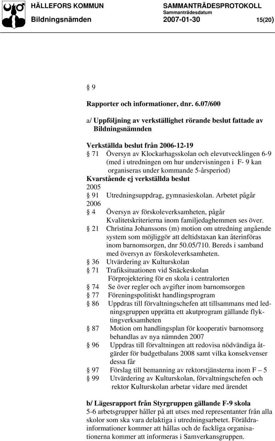 hur undervisningen i F- 9 kan organiseras under kommande 5-årsperiod) Kvarstående ej verkställda beslut 2005 91 Utredningsuppdrag, gymnasieskolan.