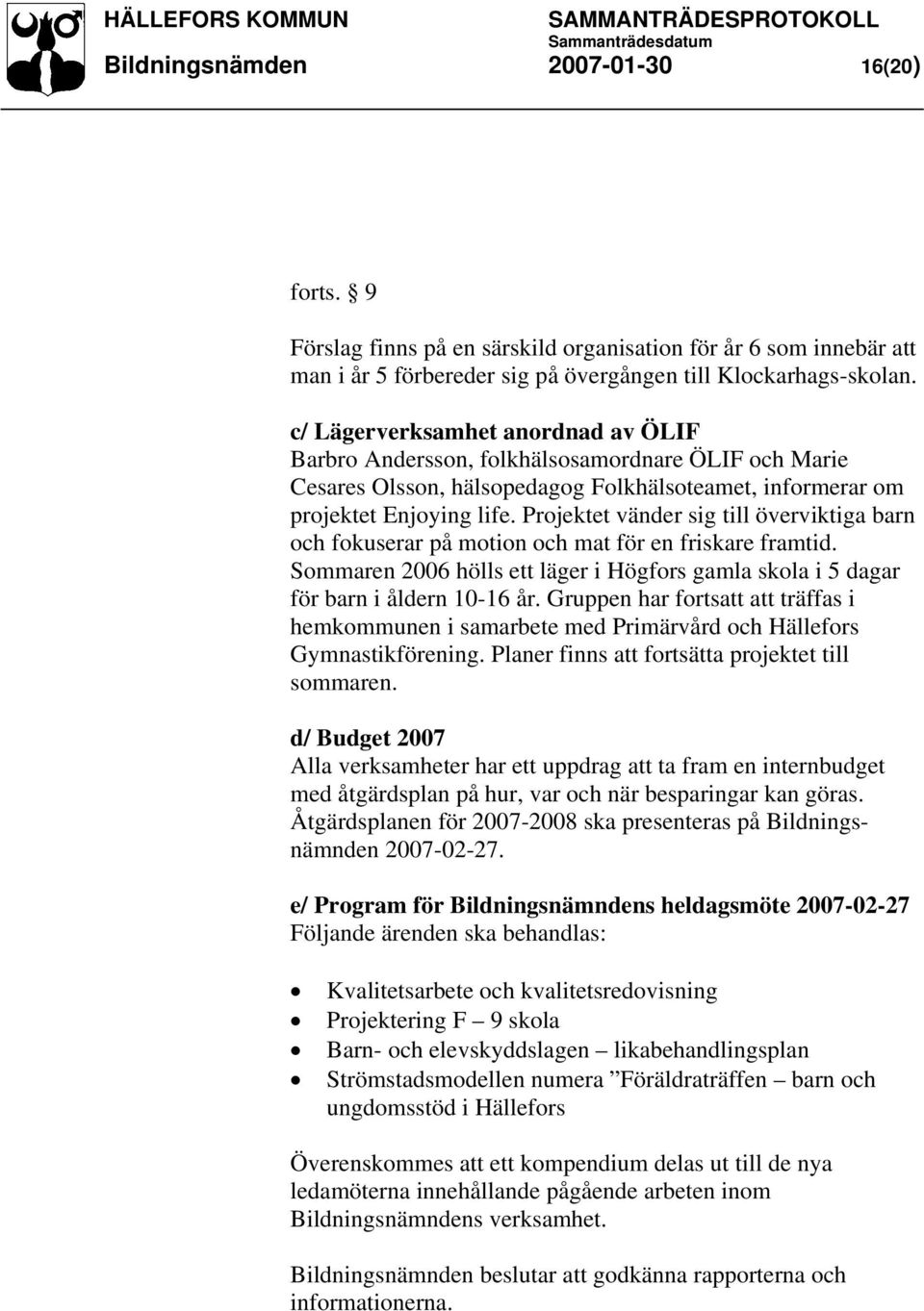 Projektet vänder sig till överviktiga barn och fokuserar på motion och mat för en friskare framtid. Sommaren 2006 hölls ett läger i Högfors gamla skola i 5 dagar för barn i åldern 10-16 år.