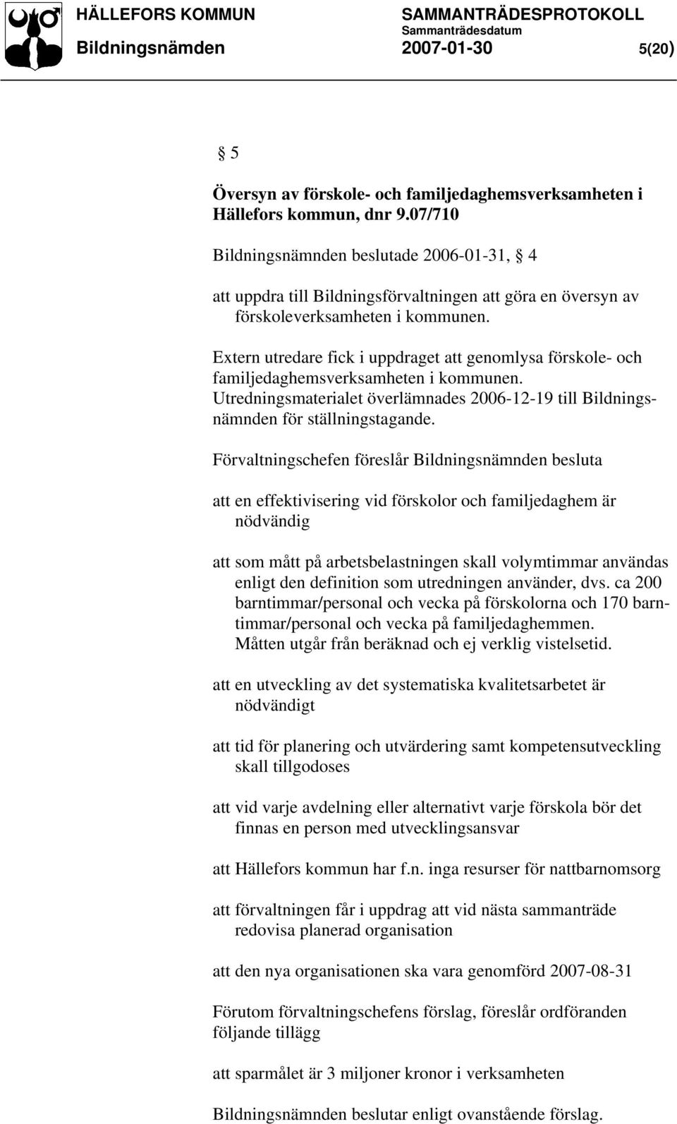 Extern utredare fick i uppdraget att genomlysa förskole- och familjedaghemsverksamheten i kommunen. Utredningsmaterialet överlämnades 2006-12-19 till Bildningsnämnden för ställningstagande.