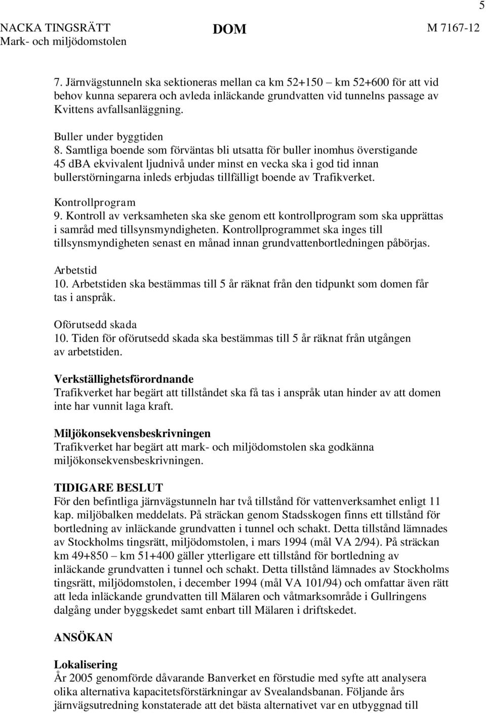 Samtliga boende som förväntas bli utsatta för buller inomhus överstigande 45 dba ekvivalent ljudnivå under minst en vecka ska i god tid innan bullerstörningarna inleds erbjudas tillfälligt boende av