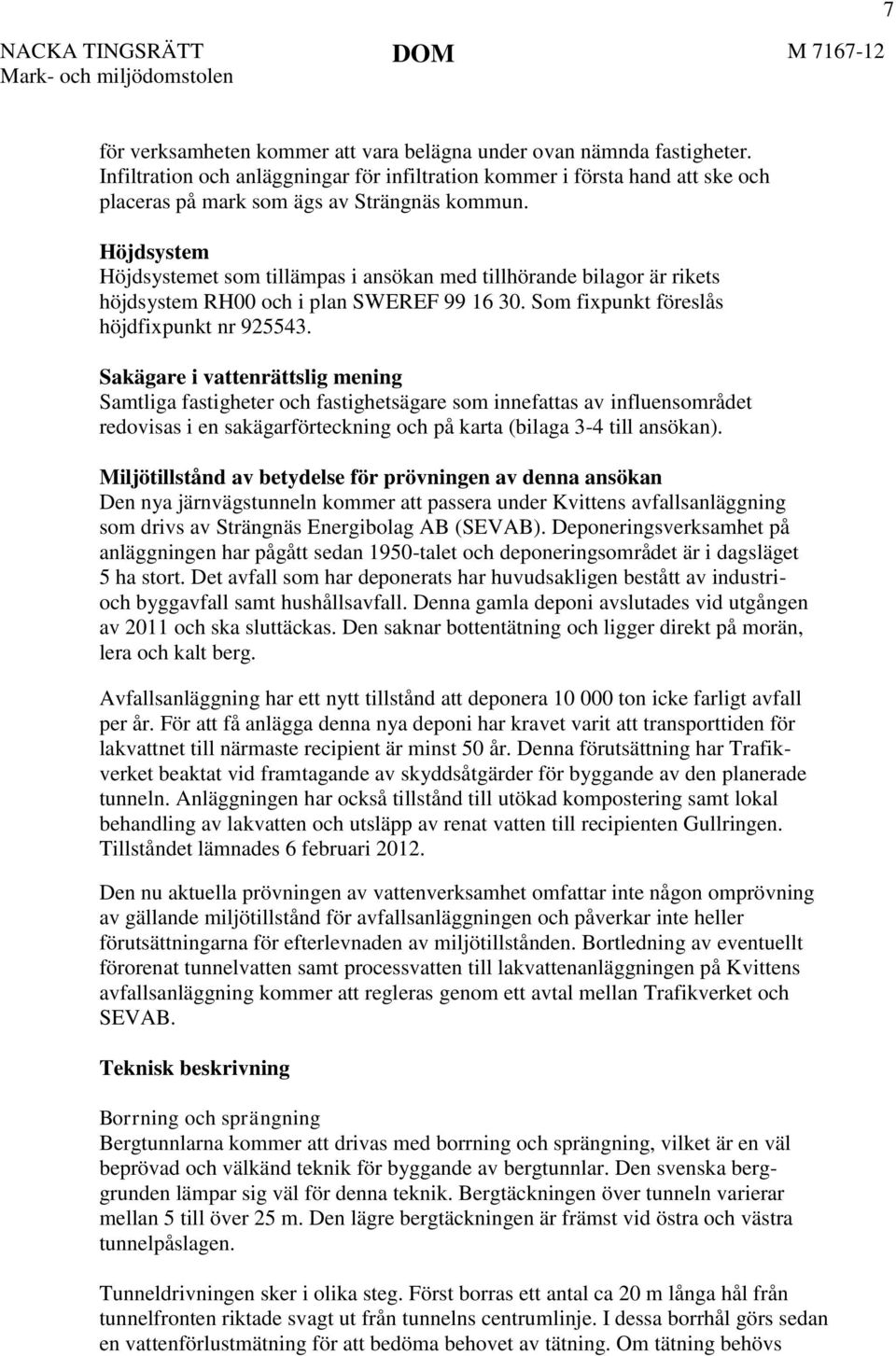 Sakägare i vattenrättslig mening Samtliga fastigheter och fastighetsägare som innefattas av influensområdet redovisas i en sakägarförteckning och på karta (bilaga 3-4 till ansökan).