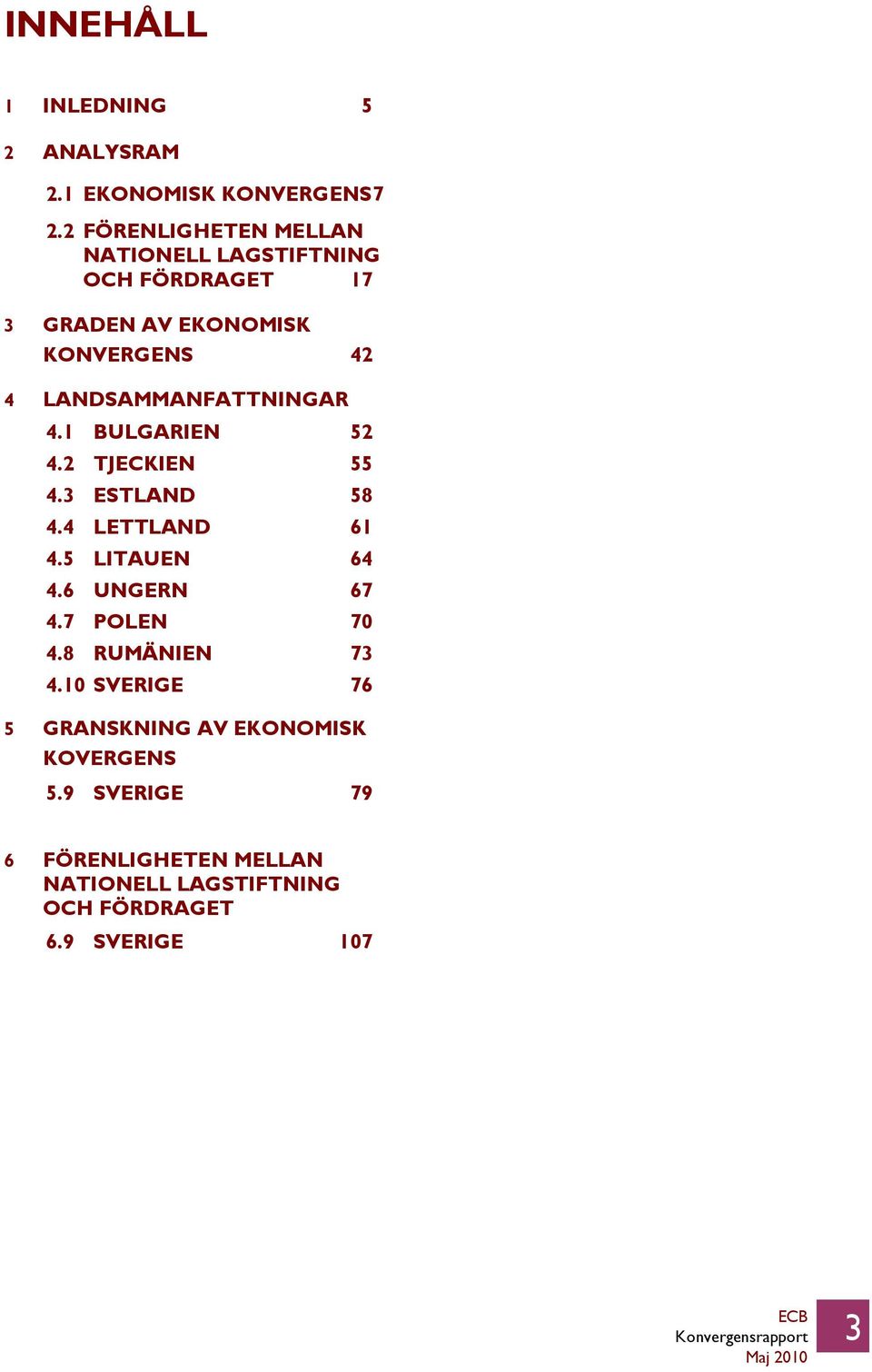 LANDSAMMANFATTNINGAR 4.1 BULGARIEN 52 4.2 TJECKIEN 55 4.3 ESTLAND 58 4.4 LETTLAND 61 4.5 LITAUEN 64 4.