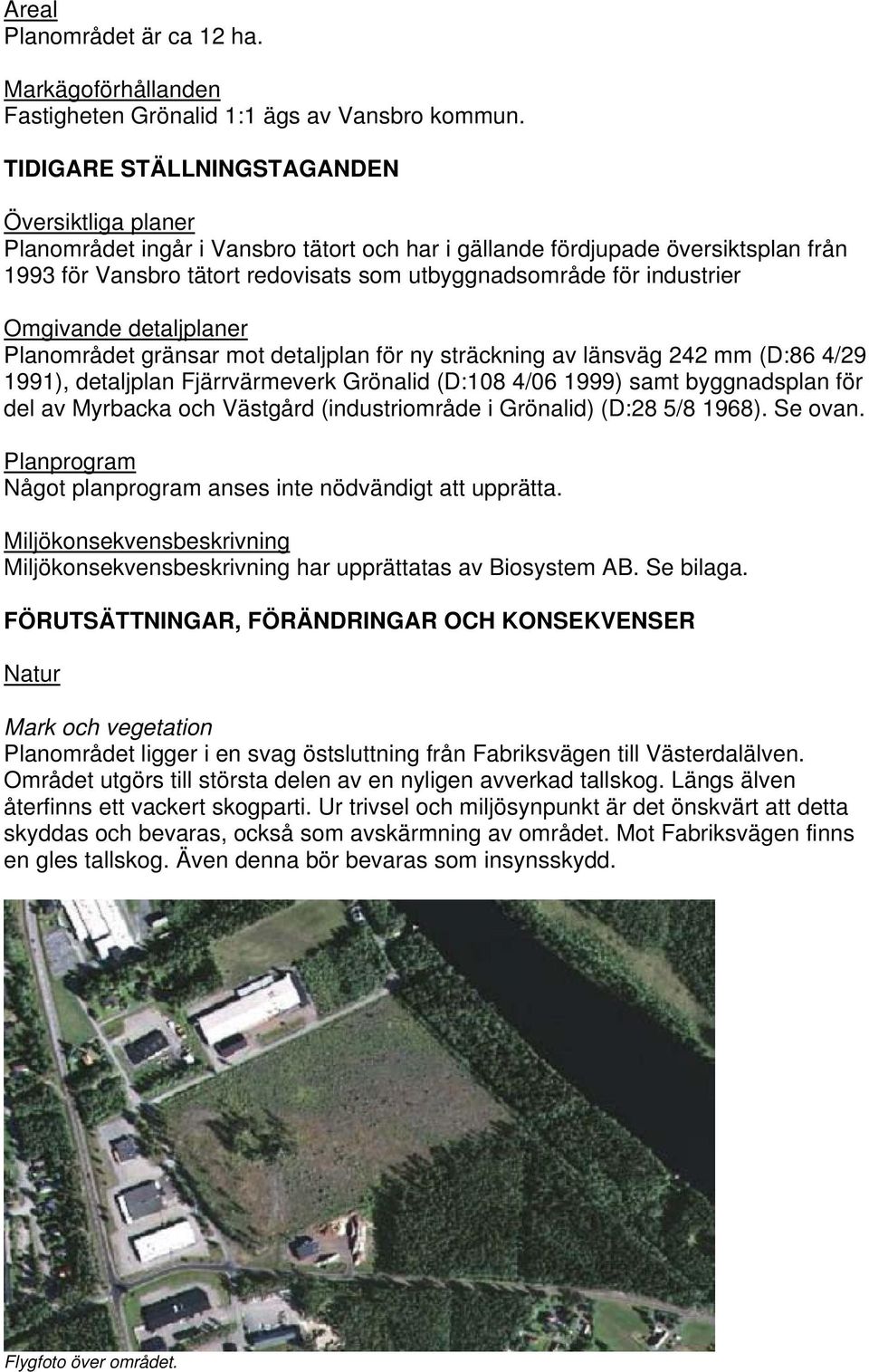 industrier Omgivande detaljplaner Planområdet gränsar mot detaljplan för ny sträckning av länsväg 242 mm (D:86 4/29 1991), detaljplan Fjärrvärmeverk Grönalid (D:108 4/06 1999) samt byggnadsplan för