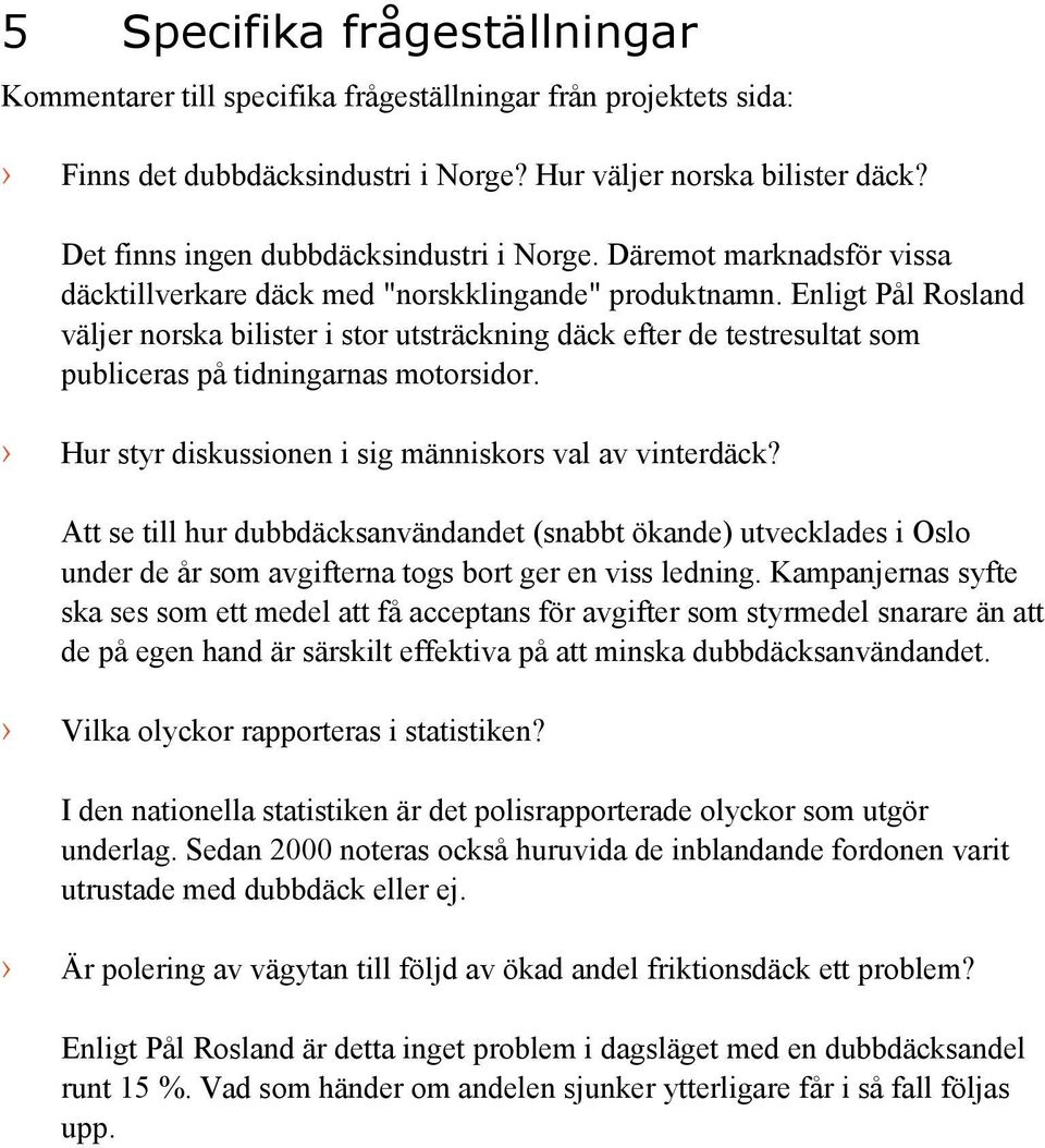 Enligt Pål Rosland väljer norska bilister i stor utsträckning däck efter de testresultat som publiceras på tidningarnas motorsidor. Hur styr diskussionen i sig människors val av vinterdäck?