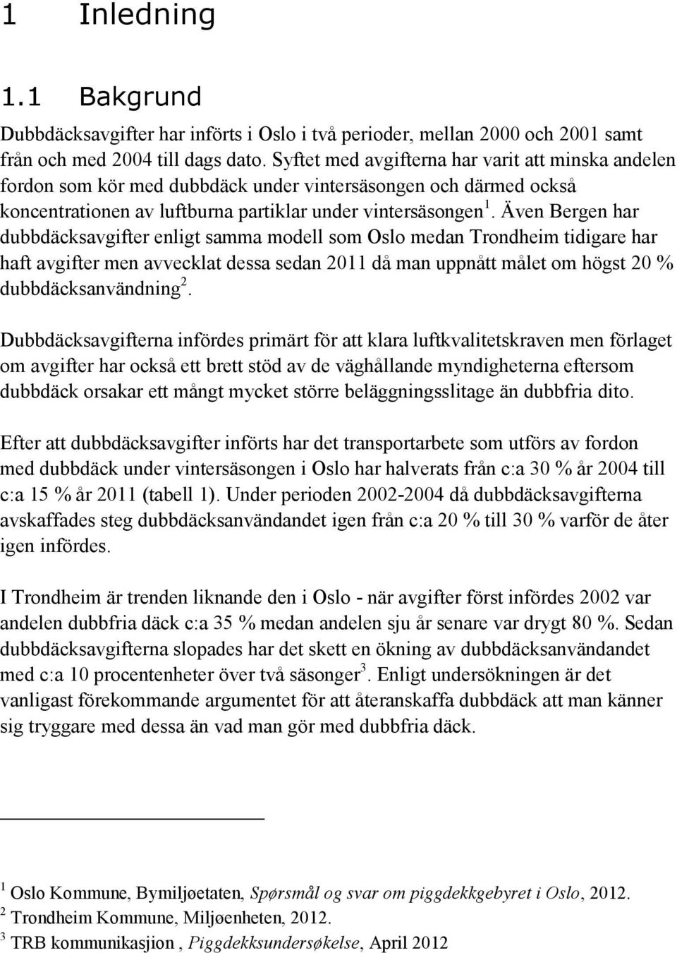Även Bergen har dubbdäcksavgifter enligt samma modell som Oslo medan Trondheim tidigare har haft avgifter men avvecklat dessa sedan 2011 då man uppnått målet om högst 20 % dubbdäcksanvändning 2.