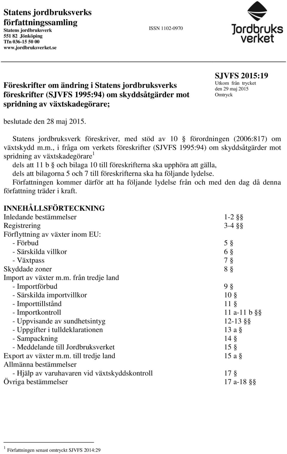 Omtryck beslutade den 28 maj 2015. Statens jordbruksverk föreskriver, med stöd av 10 förordningen (2006:817) om växtskydd m.m., i fråga om verkets föreskrifter (SJVFS 1995:94) om skyddsåtgärder mot