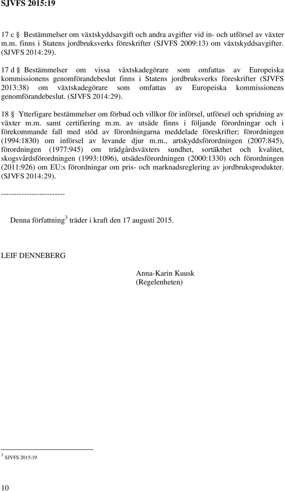 Europeiska kommissionens genomförandebeslut. (SJVFS 2014:29). 18 Ytterligare bestämmelser om förbud och villkor för införsel, utförsel och spridning av växter m.m. samt certifiering m.m. av utsäde finns i följande förordningar och i förekommande fall med stöd av förordningarna meddelade föreskrifter; förordningen (1994:1830) om införsel av levande djur m.