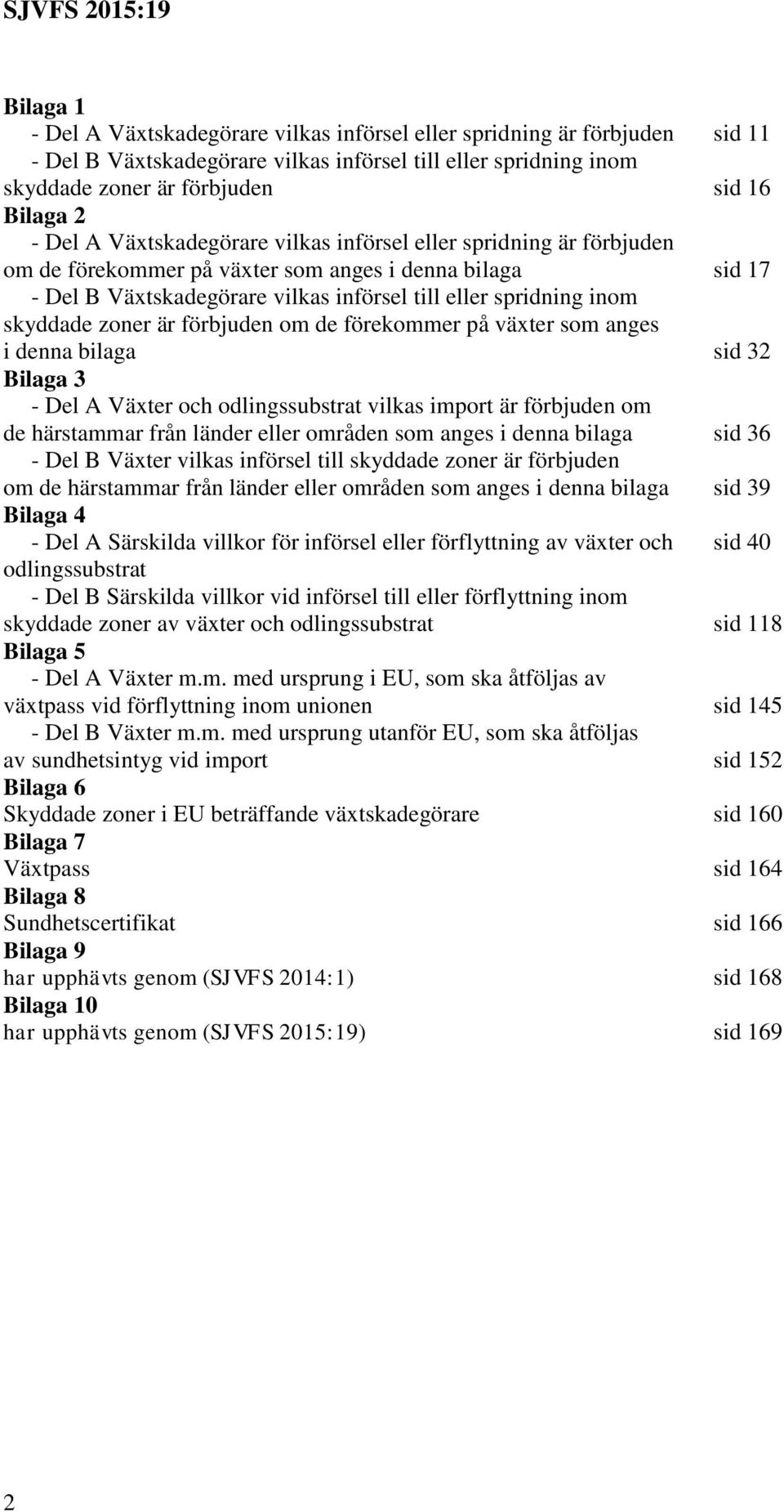 förbjuden om de förekommer på växter som anges i denna bilaga sid 32 Bilaga 3 - Del A Växter och odlingssubstrat vilkas import är förbjuden om de härstammar från länder områden som anges i denna