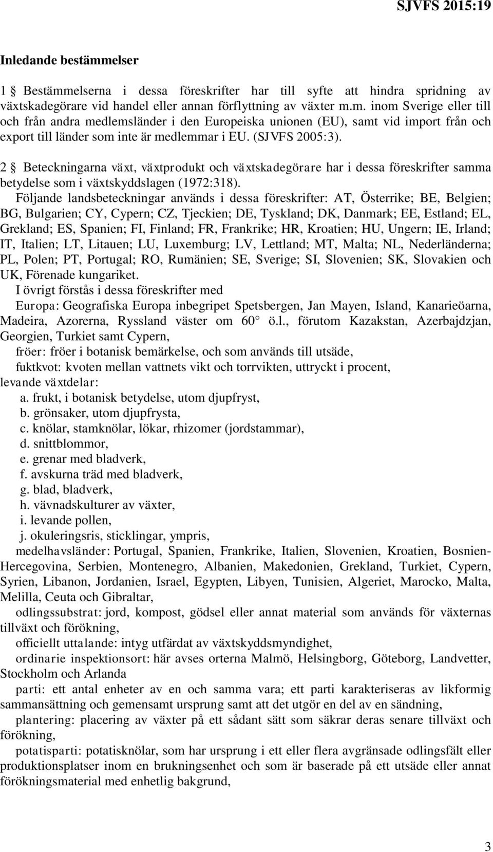 Följande landsbeteckningar används i dessa föreskrifter: AT, Österrike; BE, Belgien; BG, Bulgarien; CY, Cypern; CZ, Tjeckien; DE, Tyskland; DK, Danmark; EE, Estland; EL, Grekland; ES, Spanien; FI,